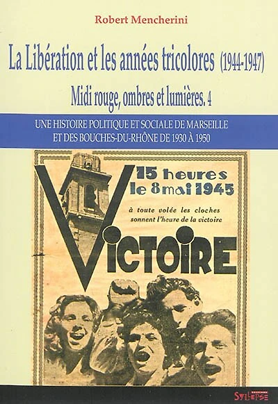 Midi rouge, ombres et lumières : une histoire politique et sociale de Marseille et des Bouches-du-Rhône de 1930 à 1950, Vol. 4. La Libération et les années tricolores (1944-1947)