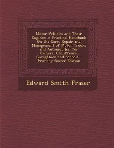 Motor Vehicles and Their Engines: A Practical Handbook On the Care, Repair and Management of Motor Trucks and Automobiles, for Owners