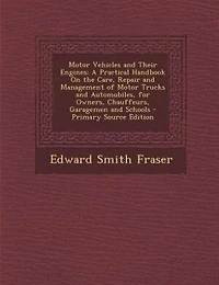 Motor Vehicles and Their Engines: A Practical Handbook On the Care, Repair and Management of Motor Trucks and Automobiles, for Owners