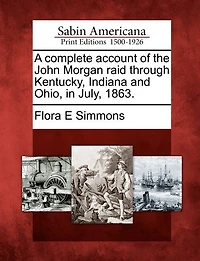 A Complete Account Of The John Morgan Raid Through Kentucky, Indiana And Ohio