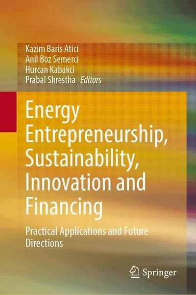 Energy Entrepreneurship, Sustainability, Innovation and Financing: Practical Applications Future Directions