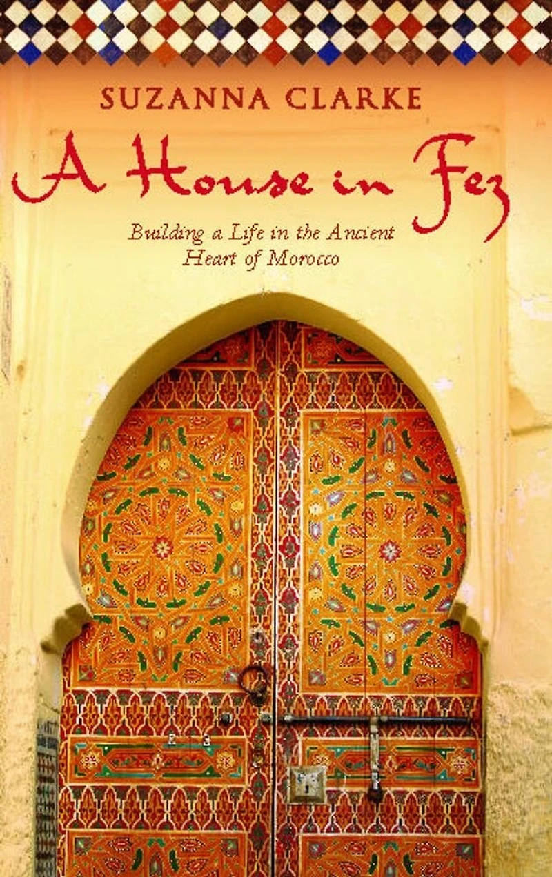 a House Fez: Building Life the Ancient Heart of Morocco