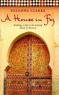 a House Fez: Building Life the Ancient Heart of Morocco