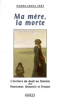 Ma mère, la morte : L'écriture du deuil chez Yourcenar, Beauvoir, Ernaux