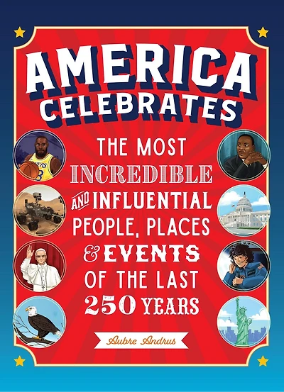 America Celebrates: the Most Incredible and Influential People, Places & Events of Last 250 Years