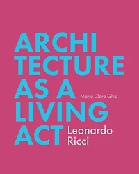 Architecture As Living Act: Leonardo Ricci