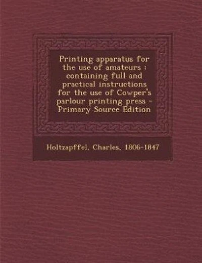 Printing Apparatus for the Use of Amateurs: Containing Full and Practical Instructions Cowper's Parlour Press; Also