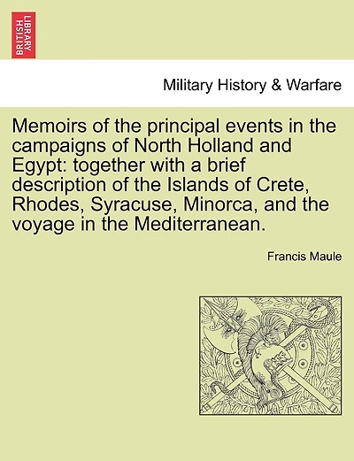 Memoirs of the Principal Events in the Campaigns of North Holland and Egypt: Together with a Brief Description of the Islands of Crete, Rhodes, Syracuse, Minorca, and the Voyage in the Mediterranean.