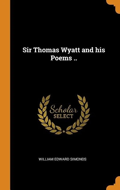 Sir Thomas Wyatt and his Poems ..