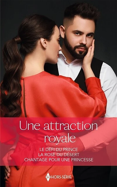 Une attraction royale: Le défi du prince - La rose du désert - Chantage pour une princesse