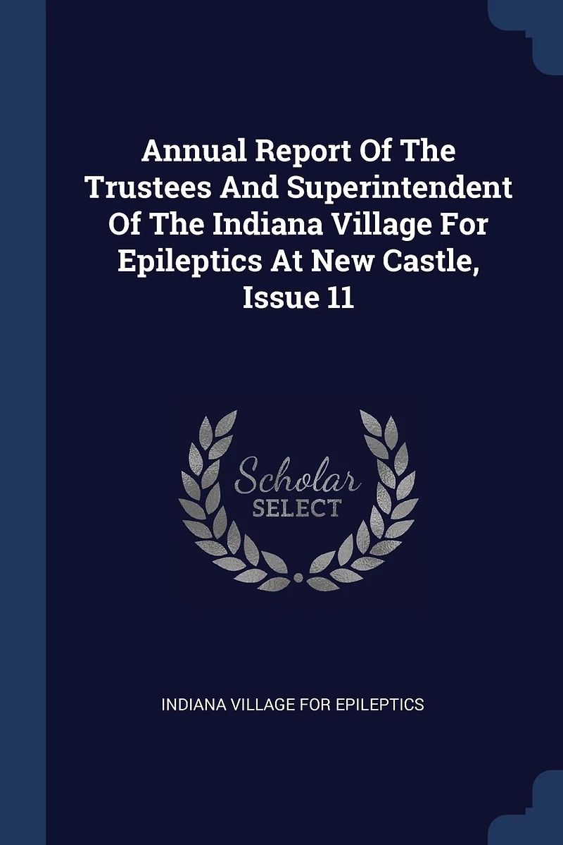 Annual Report Of The Trustees And Superintendent Indiana Village For Epileptics At New Castle, Issue 11