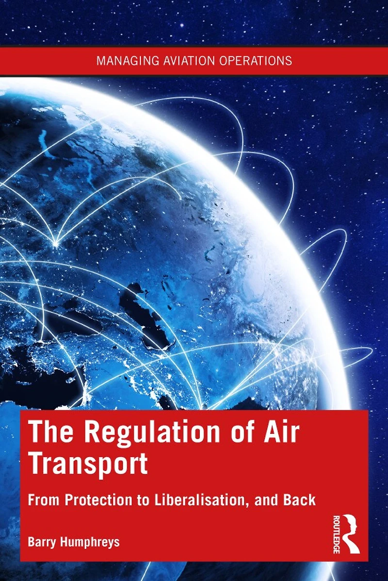 The Regulation of Air Transport: From Protection to Liberalisation, and Back Again