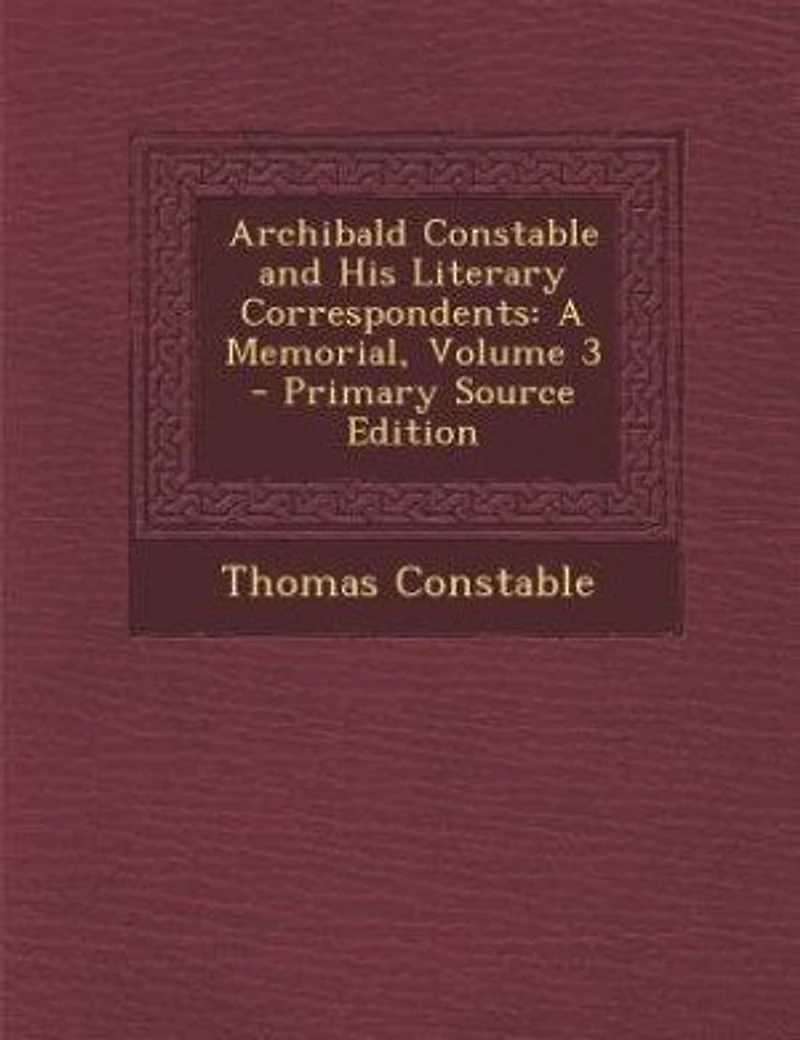Archibald Constable and His Literary Correspondents: A Memorial, Volume 3 - Primary Source Edition
