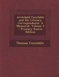 Archibald Constable and His Literary Correspondents: A Memorial, Volume 3 - Primary Source Edition