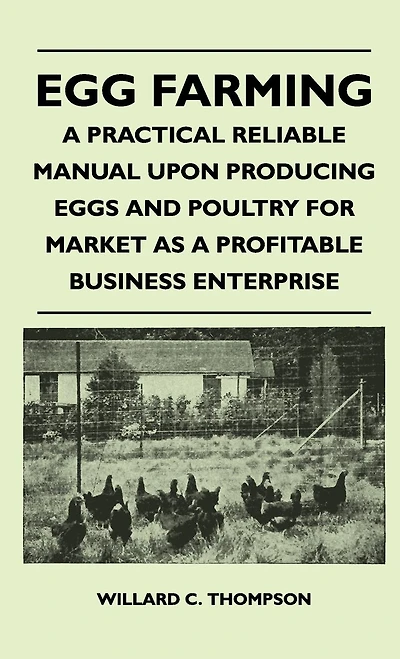 Egg Farming - A Practical Reliable Manual Upon Producing Eggs And Poultry For Market As Profitable Business Enterprise