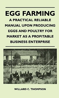 Egg Farming - A Practical Reliable Manual Upon Producing Eggs And Poultry For Market As Profitable Business Enterprise