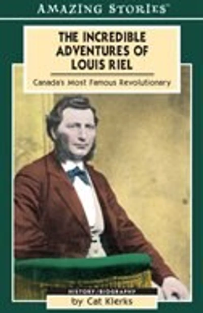 The Incredible Adventures Of Louis Riel: Canada's Most Famous Revolutionary