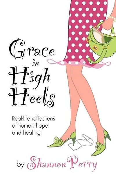 Grace in High Heels: Real-life reflections of humor, hope and healing