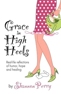 Grace in High Heels: Real-life reflections of humor, hope and healing
