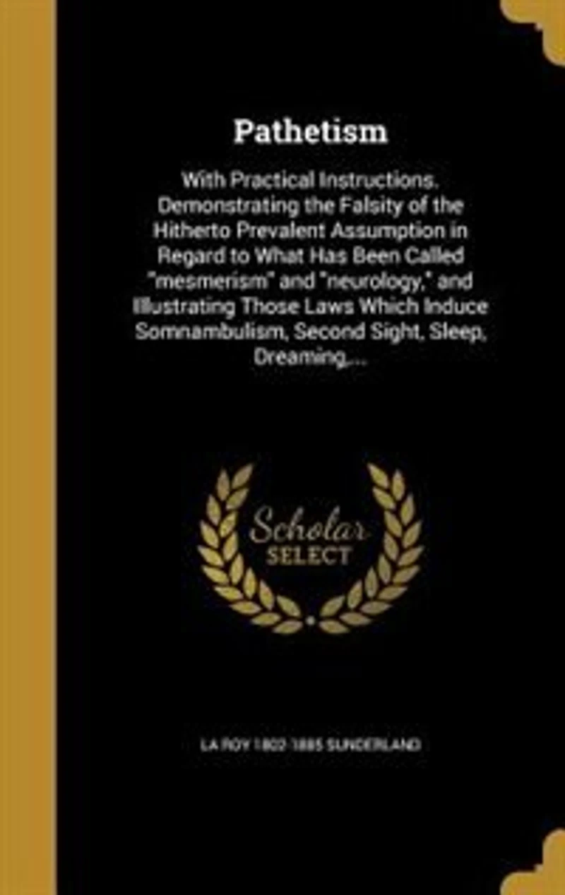 Pathetism With Practical Instructions, Demonstrating the Falsity of Hitherto Prevalent Assumption Regard to What Has Been Called Mesmerism and Neurology, Illustrating Those Laws Which Induce Somnambulism, Second Sight, Sleep, Dreaming, Trance