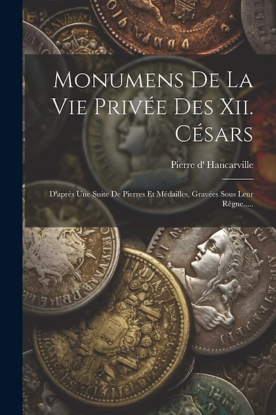 Monumens De La Vie Privée Des Xii. Césars: D'après Une Suite De Pierres Et Médailles
