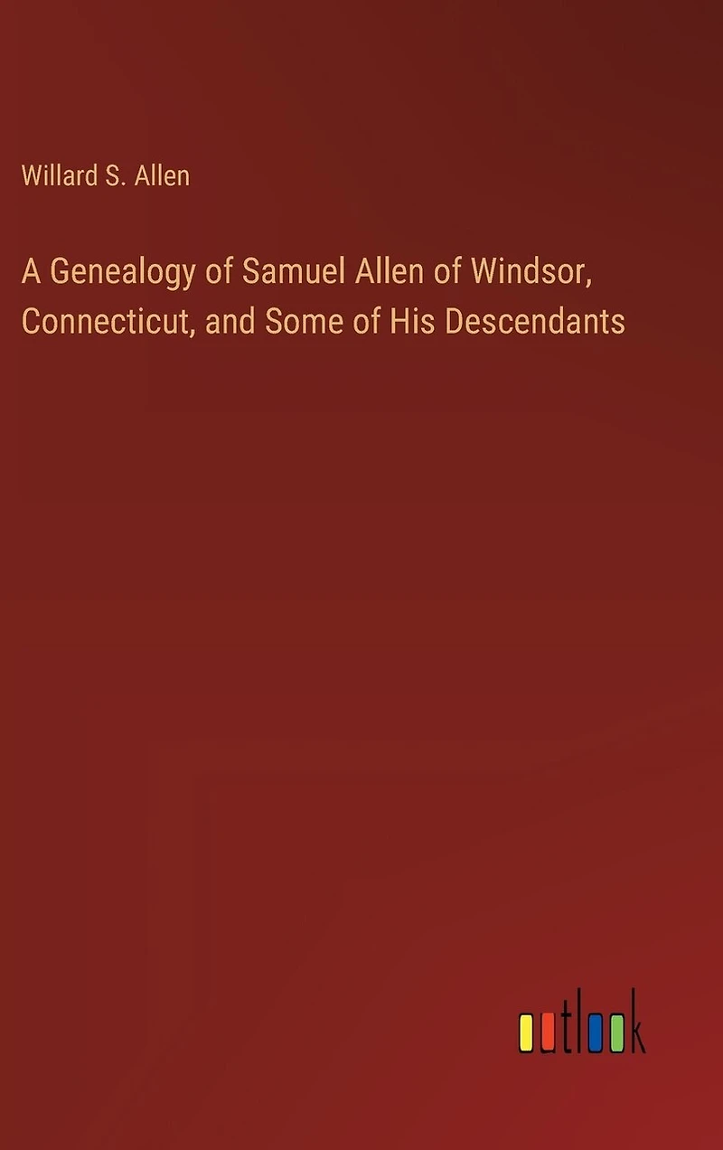 A Genealogy of Samuel Allen of Windsor, Connecticut, and Some of His Descendants
