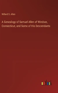 A Genealogy of Samuel Allen of Windsor, Connecticut, and Some of His Descendants