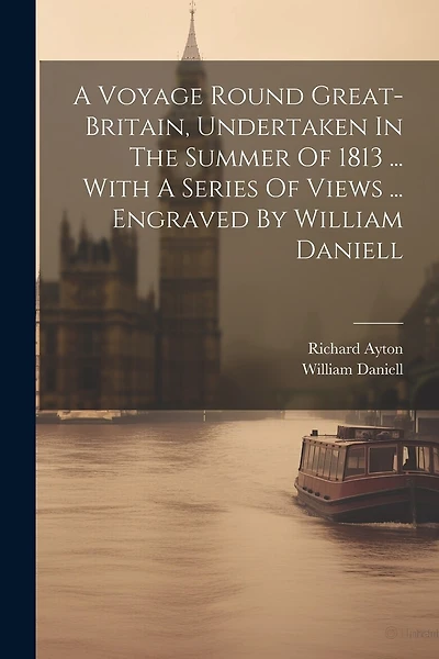 A Voyage Round Great-britain, Undertaken In The Summer Of 1813 ... With A Series Of Views ... Engraved By William Daniell