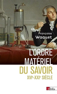 L' ordre matériel du savoir: comment les savants travaillent, XVIe–XXIe siècles