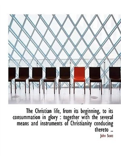 The Christian life, from its beginning, to its consummation in glory: together with the several mea