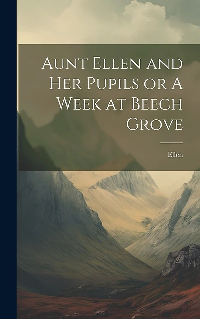 Aunt Ellen and her Pupils or A Week at Beech Grove