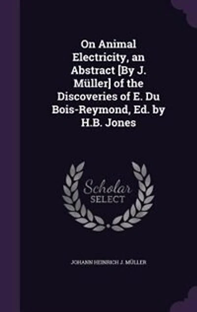 On Animal Electricity, an Abstract [By J. Müller] of the Discoveries E. Du Bois-Reymond, Ed. by H.B. Jones