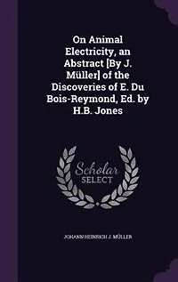 On Animal Electricity, an Abstract [By J. Müller] of the Discoveries E. Du Bois-Reymond, Ed. by H.B. Jones