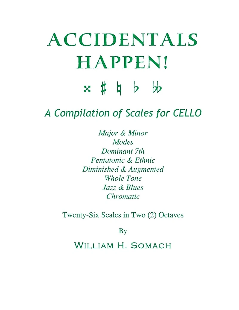 ACCIDENTALS HAPPEN! A Compilation of Scales for Cello Twenty-Six Scales in Two Octaves: Major & Minor, Modes, Dominant 7th, Pentatonic & Ethnic, Diminished & Augmented, Whole Tone, Jazz & Blues, Chromatic