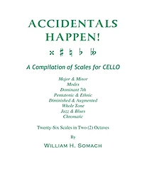 ACCIDENTALS HAPPEN! A Compilation of Scales for Cello Twenty-Six Scales in Two Octaves: Major & Minor, Modes, Dominant 7th, Pentatonic & Ethnic, Diminished & Augmented, Whole Tone, Jazz & Blues, Chromatic