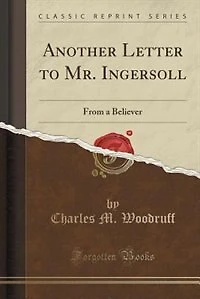 Another Letter to Mr. Ingersoll: From a Believer (Classic Reprint)