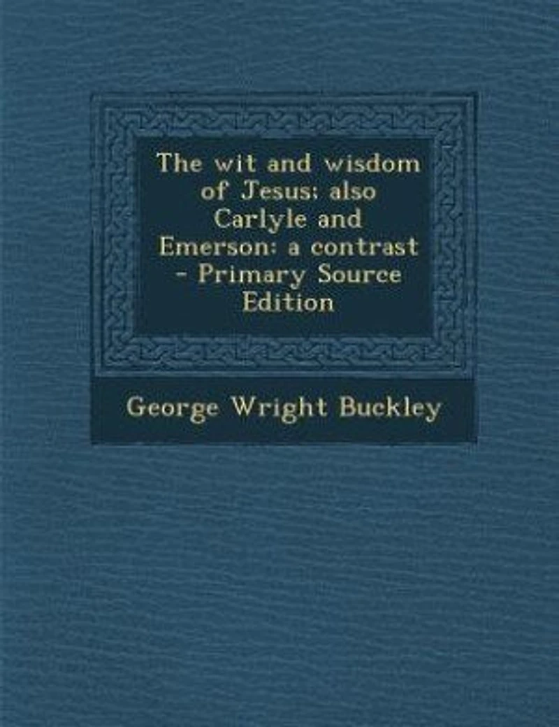 The wit and Wisdom of Jesus; Also Carlyle Emerson: A Contrast