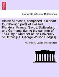 Alpine Sketches, Comprised a Short Tour Through Parts of Holland, Flanders, France, Savoy, Switzerland and Germany