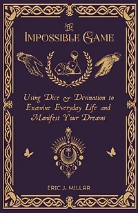 The Impossible Game: Using Dice & Divination to Examine Everyday Life and Manifest Your Dreams
