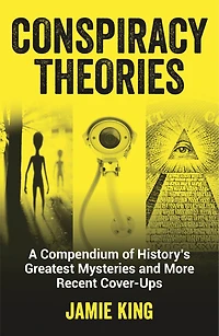 Conspiracy Theories: A Compendium Of History's Greatest Mysteries And More Recent Cover-ups