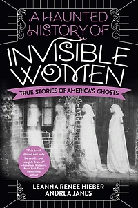 A Haunted History of Invisible Women: True Stories America's Ghosts