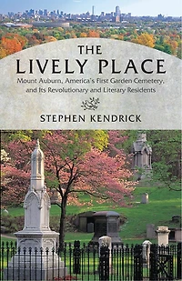 The Lively Place: Mount Auburn, America's First Garden Cemetery, And Its Revolutionary Literary Residents