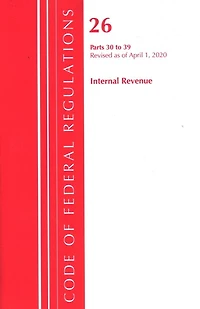 Code Of Federal Regulations, Title 26 Internal Revenue 30-39, Revised As Of April 1, 2020