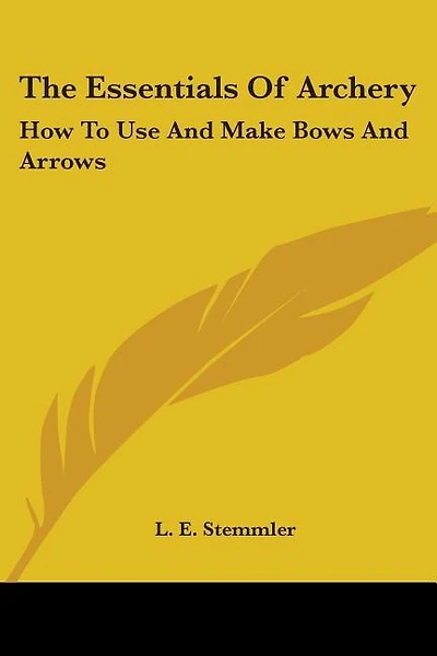 The Essentials Of Archery: How To Use And Make Bows And Arrows