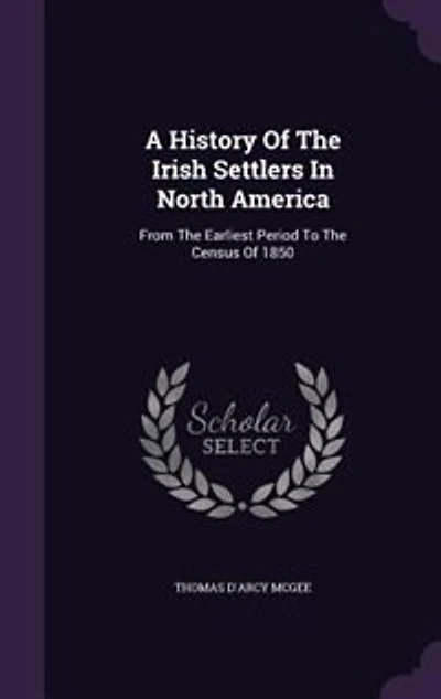 A History Of The Irish Settlers In North America: From The Earliest Period To The Census Of 1850