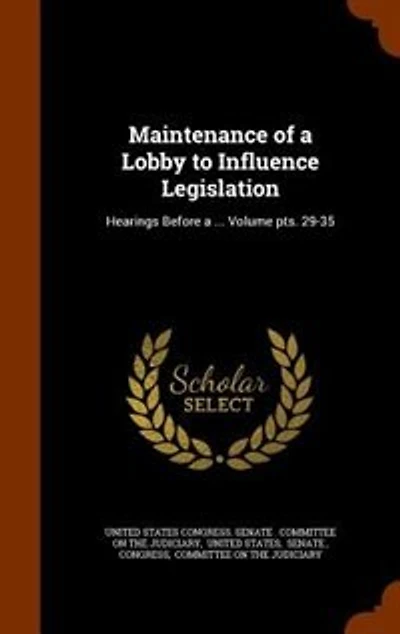 Maintenance of a Lobby to Influence Legislation: Hearings Before ... Volume pts. 29-35