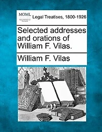 Selected Addresses And Orations Of William F. Vilas.