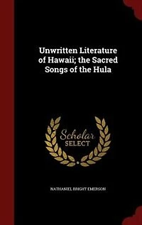 Unwritten Literature of Hawaii: the Sacred Songs Hula