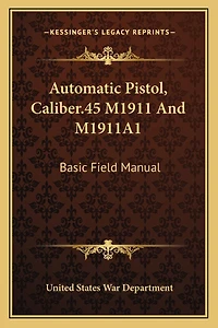 Automatic Pistol, Caliber.45 M1911 and M1911a1: Basic Field Manual
