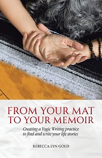 From Your Mat to Memoir: Creating a Yogic Writing Practice Find and Write Life Stories